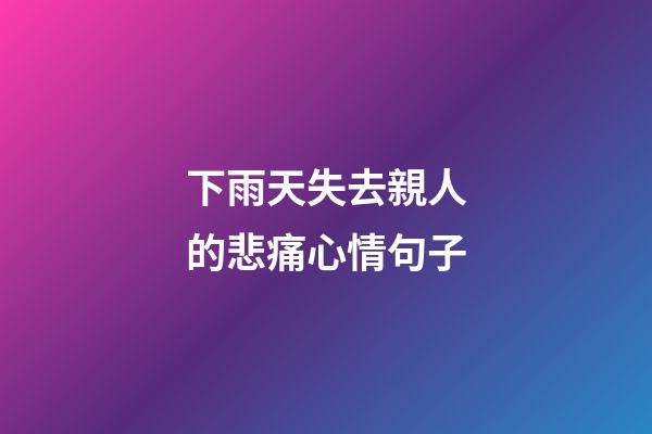下雨天失去親人的悲痛心情句子