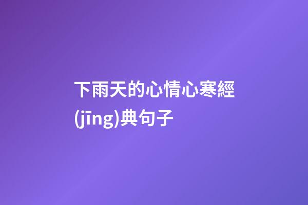 下雨天的心情心寒經(jīng)典句子