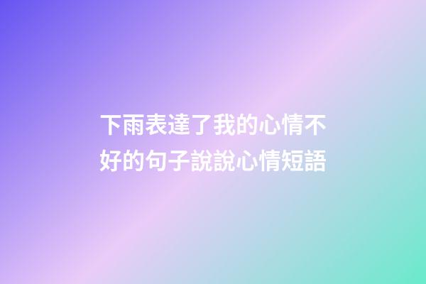 下雨表達了我的心情不好的句子說說心情短語