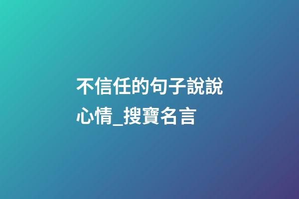 不信任的句子說說心情_搜寶名言