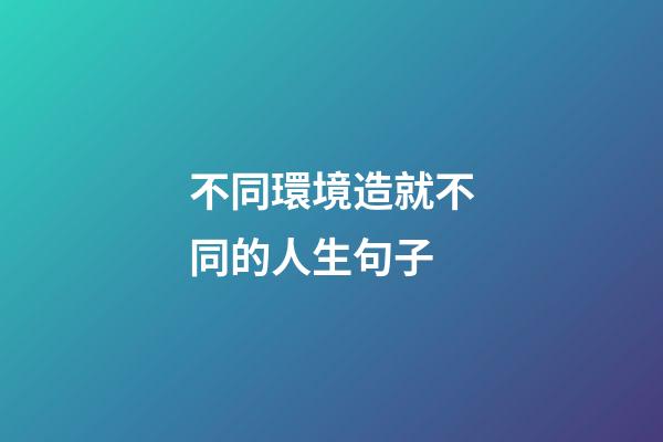 不同環境造就不同的人生句子