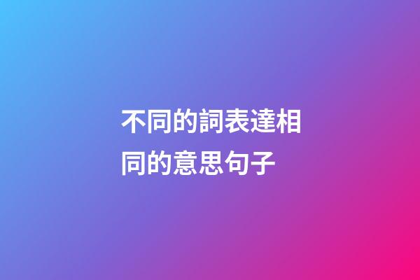 不同的詞表達相同的意思句子