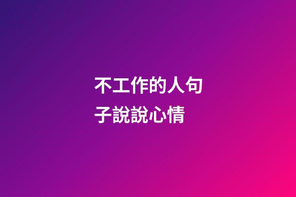 不工作的人句子說說心情