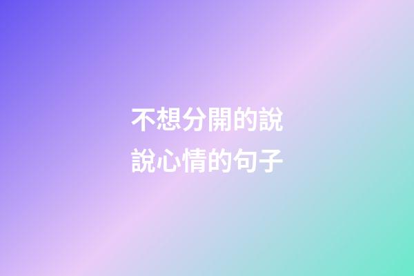 不想分開的說說心情的句子