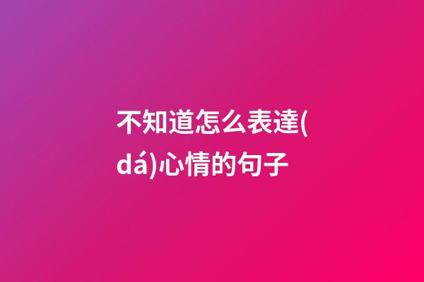 不知道怎么表達(dá)心情的句子
