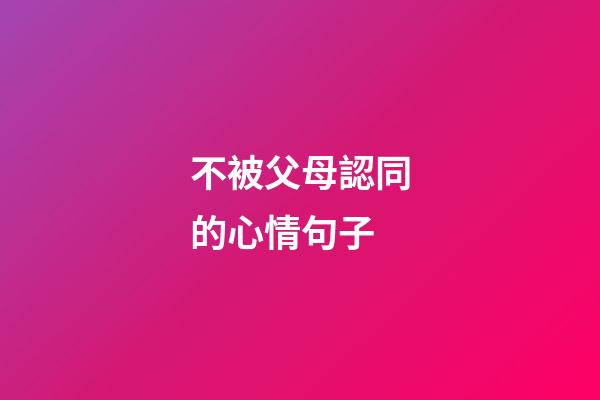 不被父母認同的心情句子