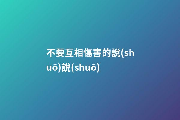 不要互相傷害的說(shuō)說(shuō)