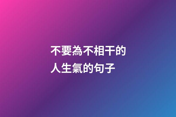 不要為不相干的人生氣的句子