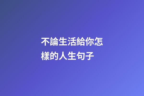 不論生活給你怎樣的人生句子