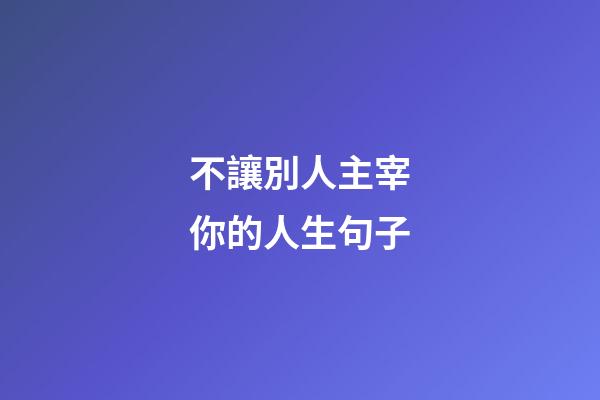 不讓別人主宰你的人生句子