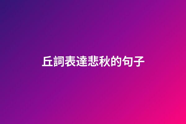 丘詞表達悲秋的句子