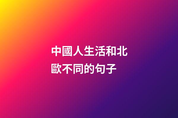 中國人生活和北歐不同的句子