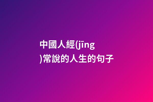 中國人經(jīng)常說的人生的句子