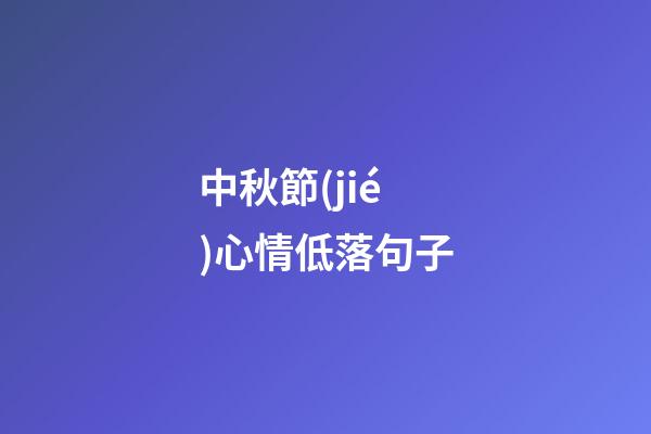 中秋節(jié)心情低落句子