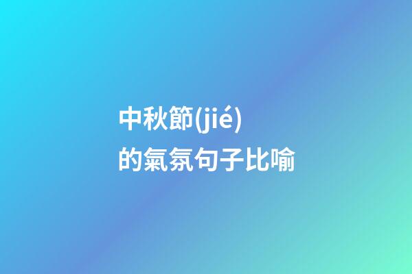 中秋節(jié)的氣氛句子比喻