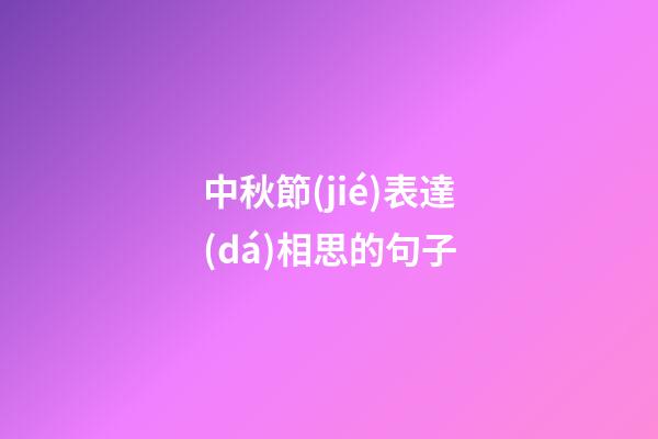 中秋節(jié)表達(dá)相思的句子