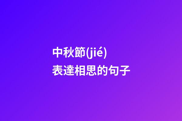 中秋節(jié)表達相思的句子