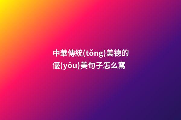 中華傳統(tǒng)美德的優(yōu)美句子怎么寫