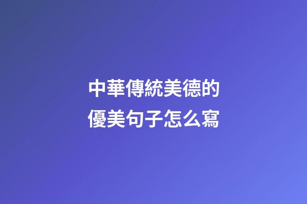 中華傳統美德的優美句子怎么寫