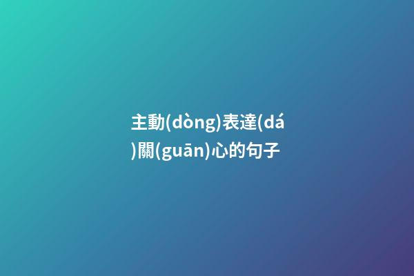 主動(dòng)表達(dá)關(guān)心的句子