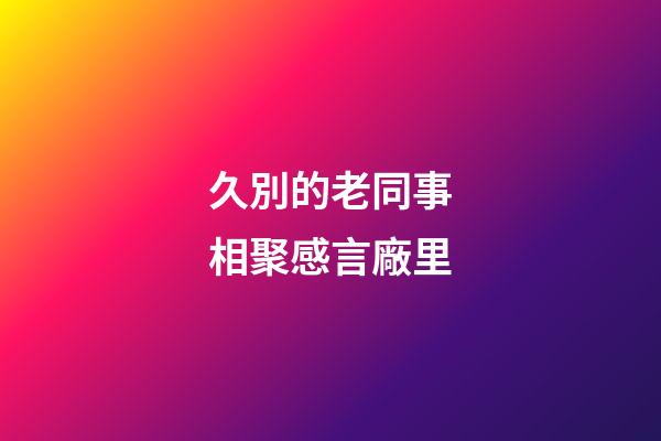 久別的老同事相聚感言廠里