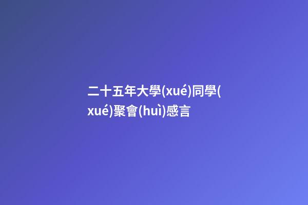 二十五年大學(xué)同學(xué)聚會(huì)感言