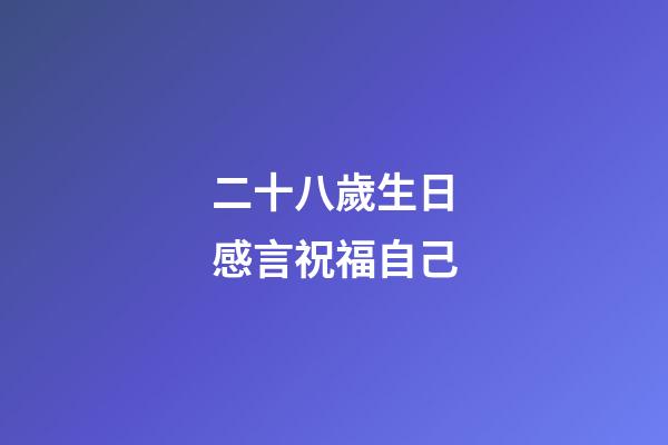 二十八歲生日感言祝福自己