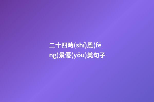 二十四時(shí)風(fēng)景優(yōu)美句子