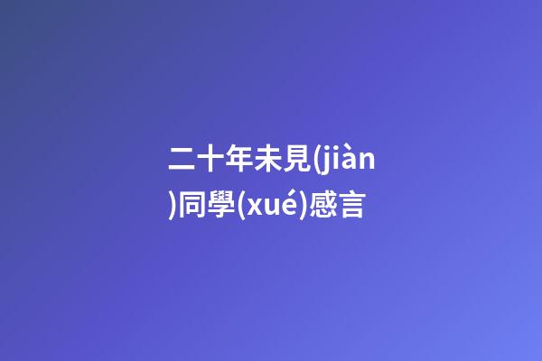 二十年未見(jiàn)同學(xué)感言