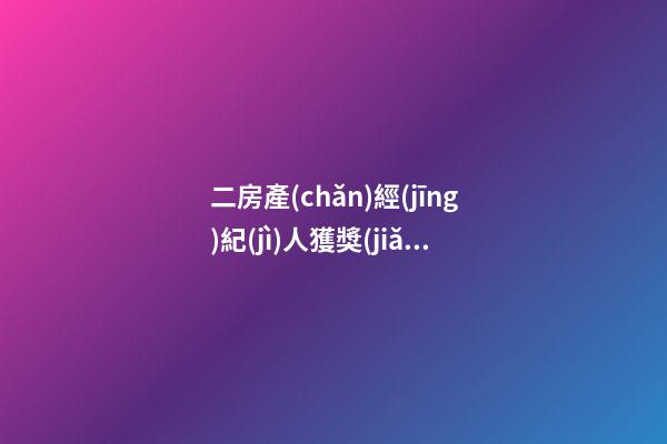 二房產(chǎn)經(jīng)紀(jì)人獲獎(jiǎng)感言