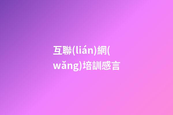 互聯(lián)網(wǎng)培訓感言