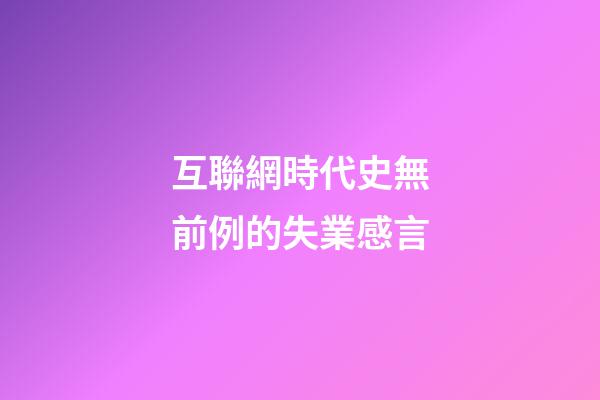 互聯網時代史無前例的失業感言