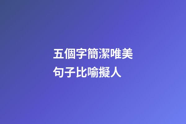 五個字簡潔唯美句子比喻擬人