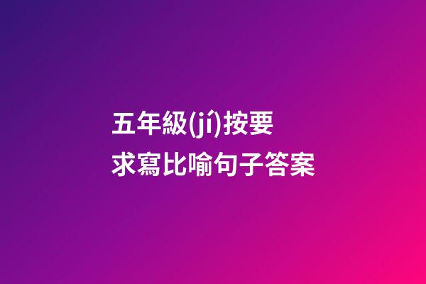 五年級(jí)按要求寫比喻句子答案