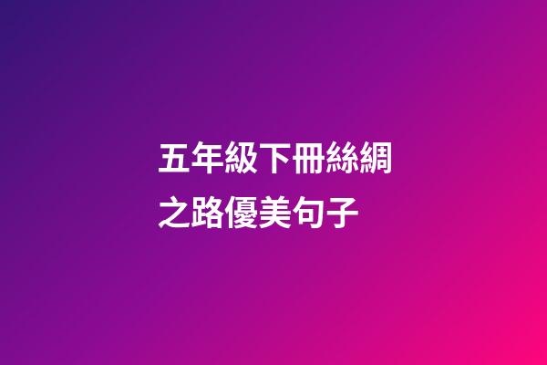 五年級下冊絲綢之路優美句子