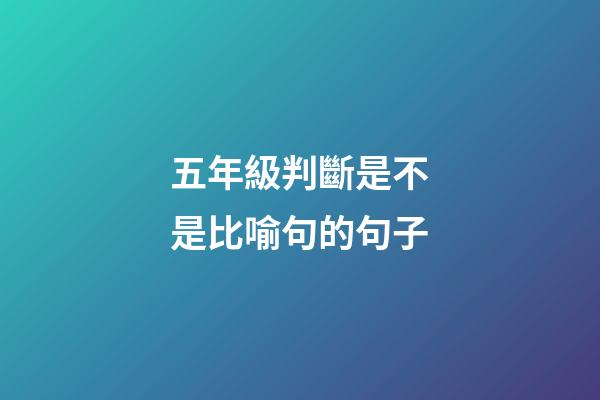 五年級判斷是不是比喻句的句子