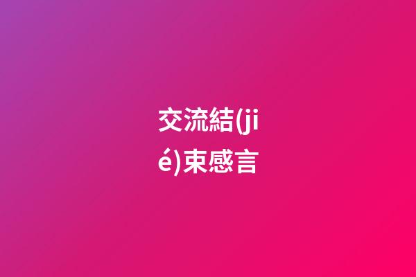 交流結(jié)束感言