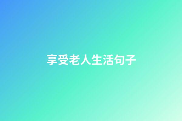 享受老人生活句子