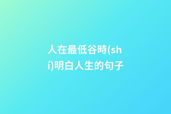人在最低谷時(shí)明白人生的句子