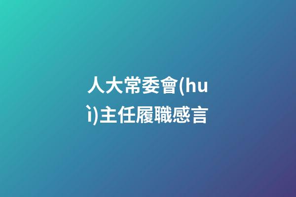 人大常委會(huì)主任履職感言