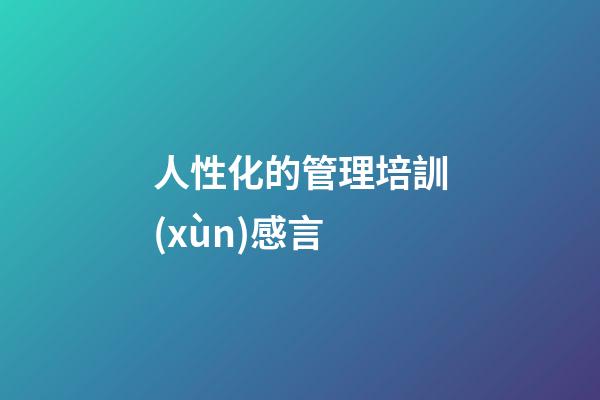 人性化的管理培訓(xùn)感言