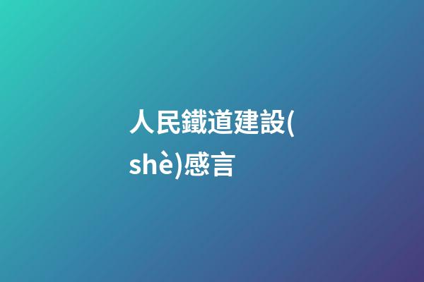 人民鐵道建設(shè)感言