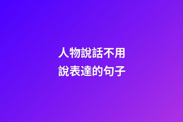 人物說話不用說表達的句子