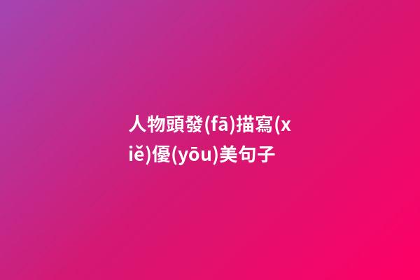 人物頭發(fā)描寫(xiě)優(yōu)美句子