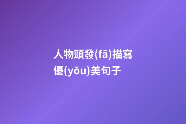 人物頭發(fā)描寫優(yōu)美句子