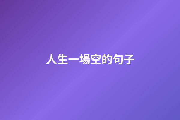 人生一場空的句子