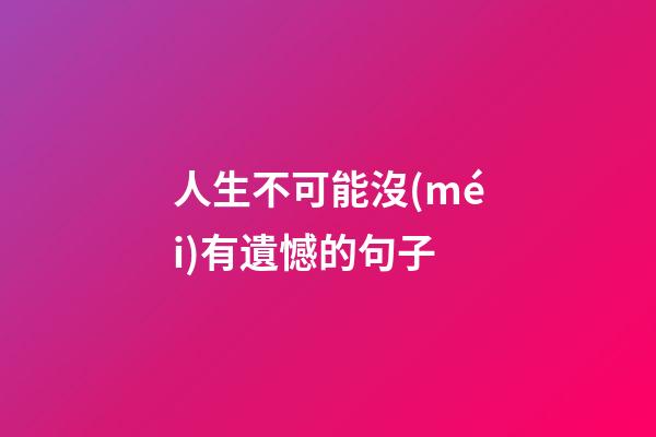 人生不可能沒(méi)有遺憾的句子