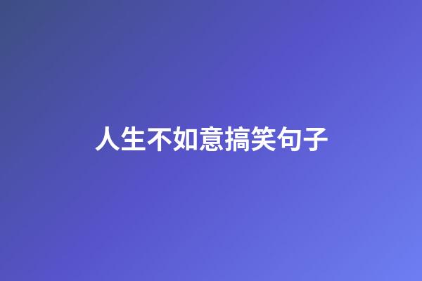 人生不如意搞笑句子