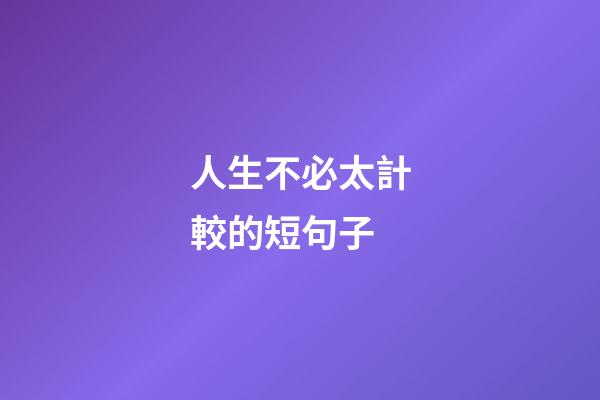 人生不必太計較的短句子