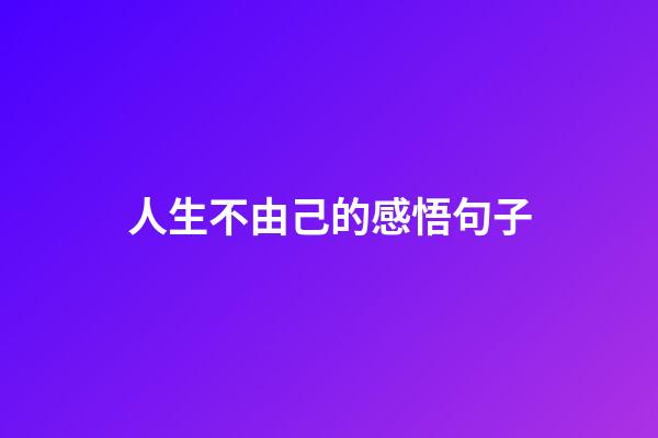 人生不由己的感悟句子